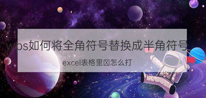 wps如何将全角符号替换成半角符号 excel表格里㊣怎么打？